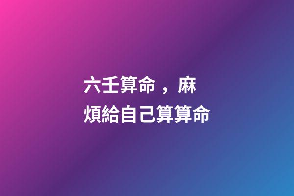 六壬算命，麻煩給自己算算命